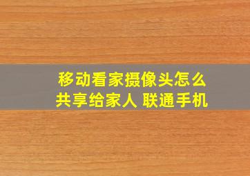 移动看家摄像头怎么共享给家人 联通手机